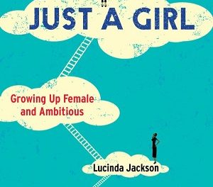 Author Interview: Lucinda Jackson, Author of Just a Girl: Growing Up Female and Ambitious